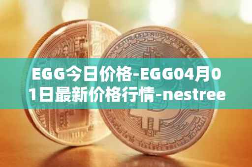 EGG今日价格-EGG04月01日最新价格行情-nestree最新走势消息