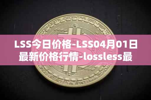 LSS今日价格-LSS04月01日最新价格行情-lossless最新走势消息