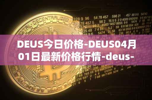 DEUS今日价格-DEUS04月01日最新价格行情-deus-finance最新走势消息