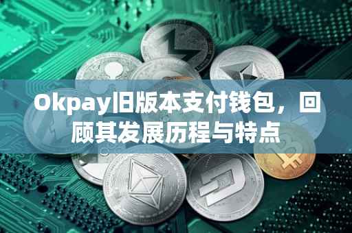Okpay旧版本支付钱包，回顾其发展历程与特点