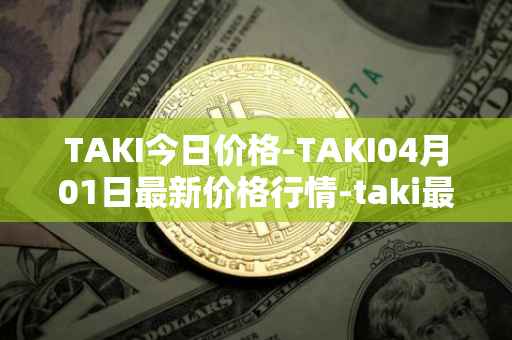 TAKI今日价格-TAKI04月01日最新价格行情-taki最新走势消息