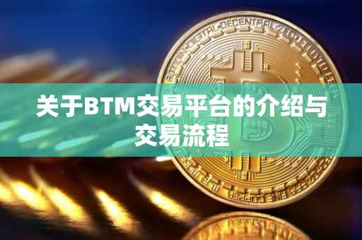 关于BTM交易平台的介绍与交易流程