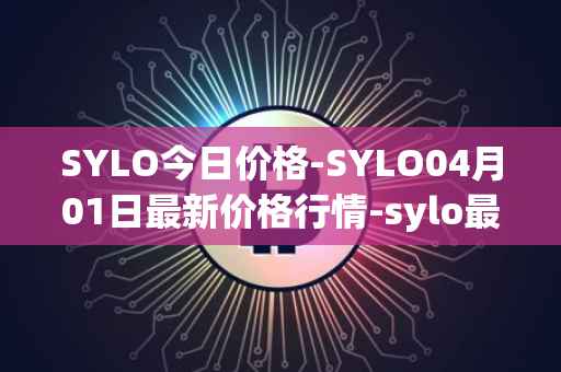SYLO今日价格-SYLO04月01日最新价格行情-sylo最新走势消息
