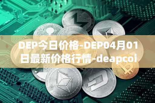 DEP今日价格-DEP04月01日最新价格行情-deapcoin最新走势消息