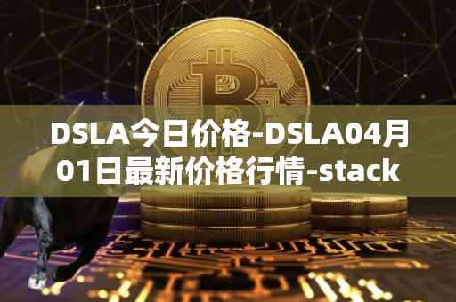 DSLA今日价格-DSLA04月01日最新价格行情-stacktical最新走势消息