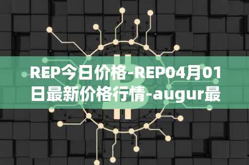 REP今日价格-REP04月01日最新价格行情-augur最新走势消息