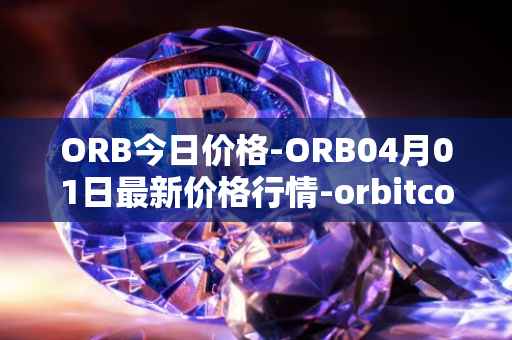 ORB今日价格-ORB04月01日最新价格行情-orbitcoin最新走势消息