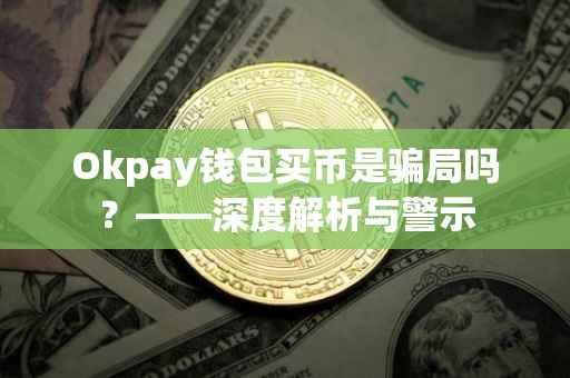 Okpay钱包买币是骗局吗？——深度解析与警示