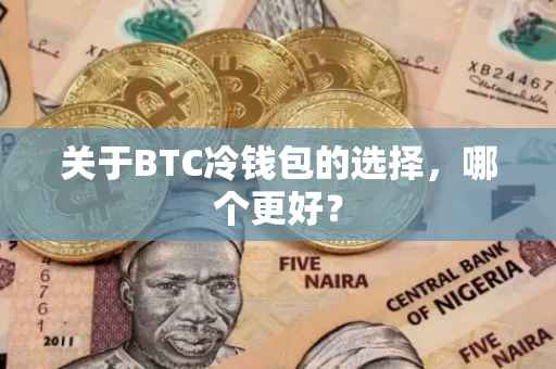 关于BTC冷钱包的选择，哪个更好？