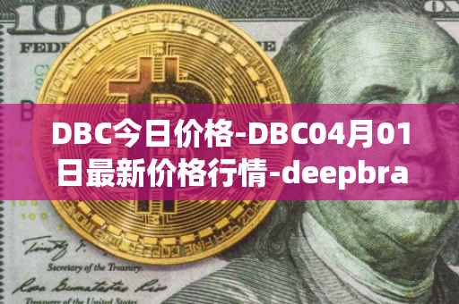 DBC今日价格-DBC04月01日最新价格行情-deepbrain-chain最新走势消息