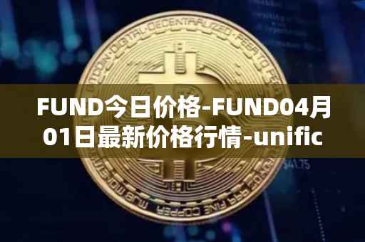 FUND今日价格-FUND04月01日最新价格行情-unification最新走势消息