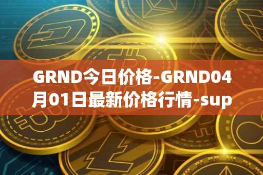 GRND今日价格-GRND04月01日最新价格行情-superwalk最新走势消息