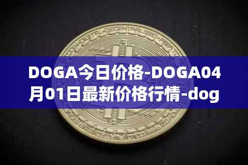 DOGA今日价格-DOGA04月01日最新价格行情-dogami最新走势消息