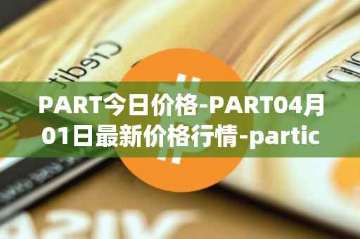 PART今日价格-PART04月01日最新价格行情-particl最新走势消息