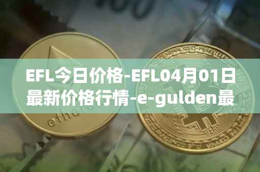 EFL今日价格-EFL04月01日最新价格行情-e-gulden最新走势消息