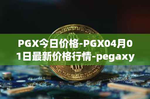 PGX今日价格-PGX04月01日最新价格行情-pegaxystone最新走势消息