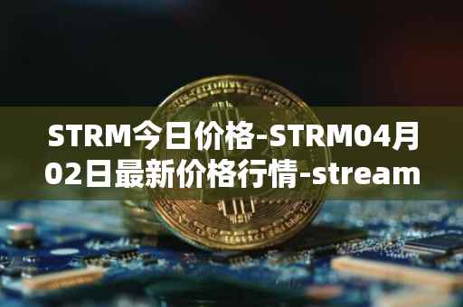 STRM今日价格-STRM04月02日最新价格行情-streamcoin最新走势消息
