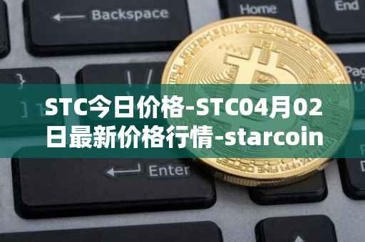 STC今日价格-STC04月02日最新价格行情-starcoin最新走势消息