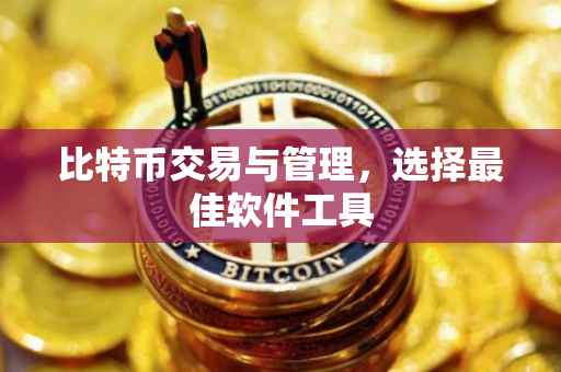 比特币交易与管理，选择最佳软件工具