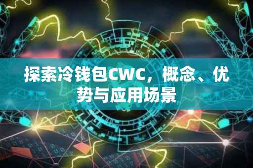 探索冷钱包CWC，概念、优势与应用场景