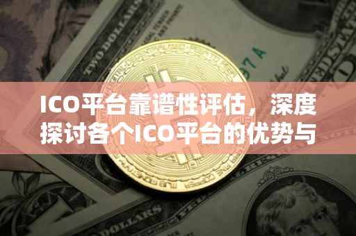 ICO平台靠谱性评估，深度探讨各个ICO平台的优势与风险