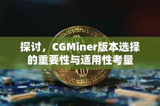 探讨，CGMiner版本选择的重要性与适用性考量