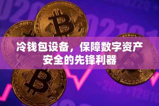 冷钱包设备，保障数字资产安全的先锋利器
