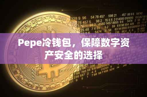 Pepe冷钱包，保障数字资产安全的选择