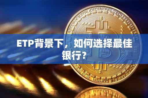 ETP背景下，如何选择最佳银行？