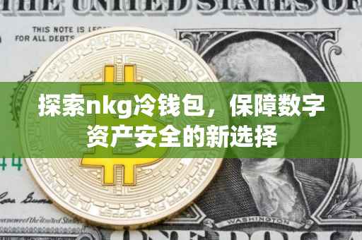 探索nkg冷钱包，保障数字资产安全的新选择
