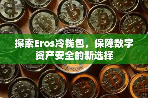 探索Eros冷钱包，保障数字资产安全的新选择
