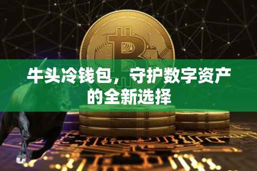 牛头冷钱包，守护数字资产的全新选择