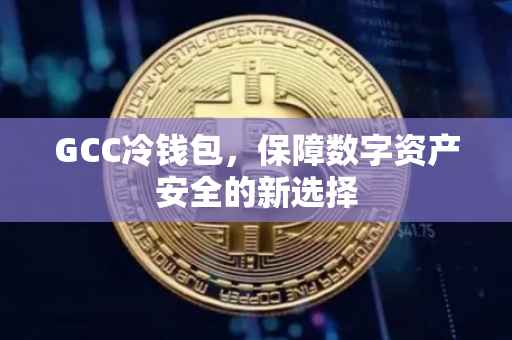 GCC冷钱包，保障数字资产安全的新选择
