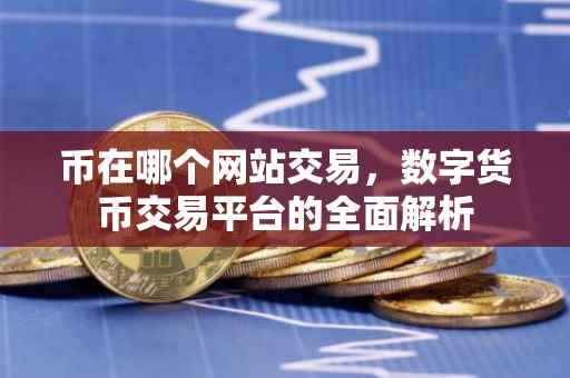 币在哪个网站交易，数字货币交易平台的全面解析