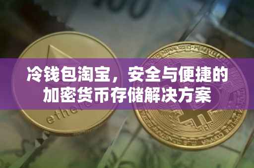 冷钱包淘宝，安全与便捷的加密货币存储解决方案