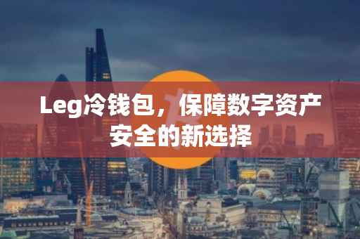 Leg冷钱包，保障数字资产安全的新选择