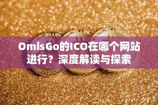 OmisGo的ICO在哪个网站进行？深度解读与探索