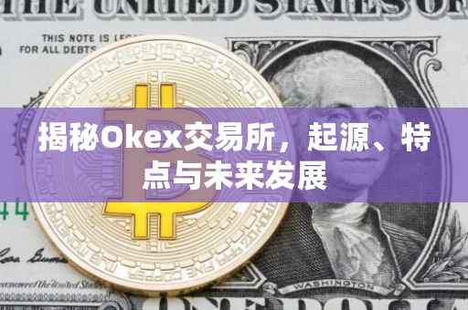 揭秘Okex交易所，起源、特点与未来发展