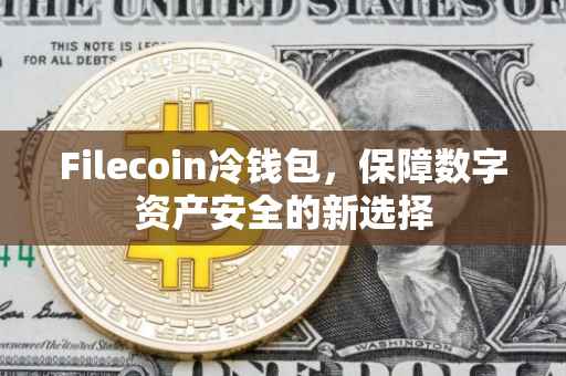 Filecoin冷钱包，保障数字资产安全的新选择