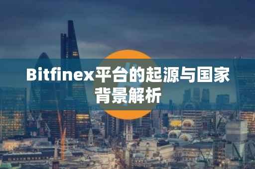 Bitfinex平台的起源与国家背景解析