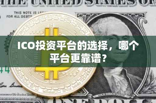 ICO投资平台的选择，哪个平台更靠谱？