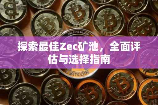 探索最佳Zec矿池，全面评估与选择指南