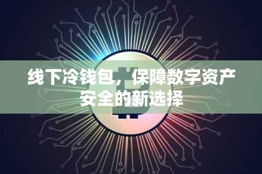线下冷钱包，保障数字资产安全的新选择