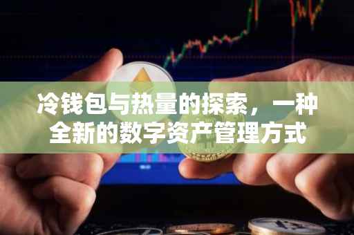 冷钱包与热量的探索，一种全新的数字资产管理方式