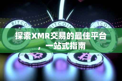探索XMR交易的最佳平台，一站式指南