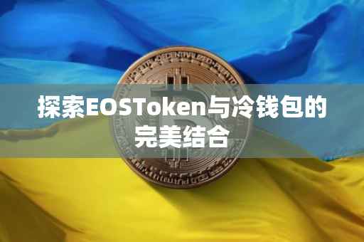 探索EOSToken与冷钱包的完美结合