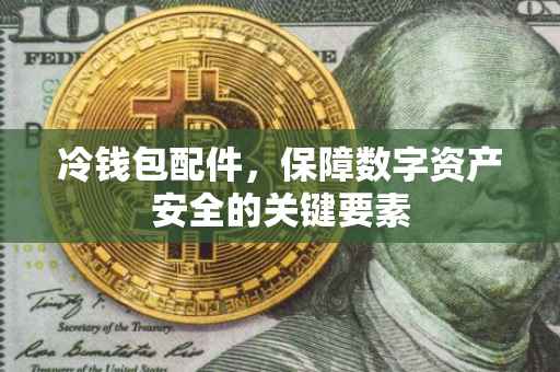 冷钱包配件，保障数字资产安全的关键要素