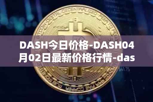 DASH今日价格-DASH04月02日最新价格行情-dash最新走势消息
