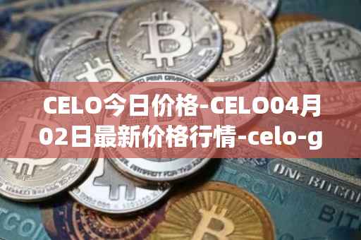 CELO今日价格-CELO04月02日最新价格行情-celo-gold最新走势消息