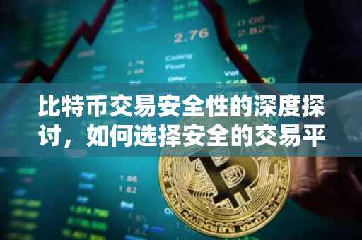比特币交易安全性的深度探讨，如何选择安全的交易平台